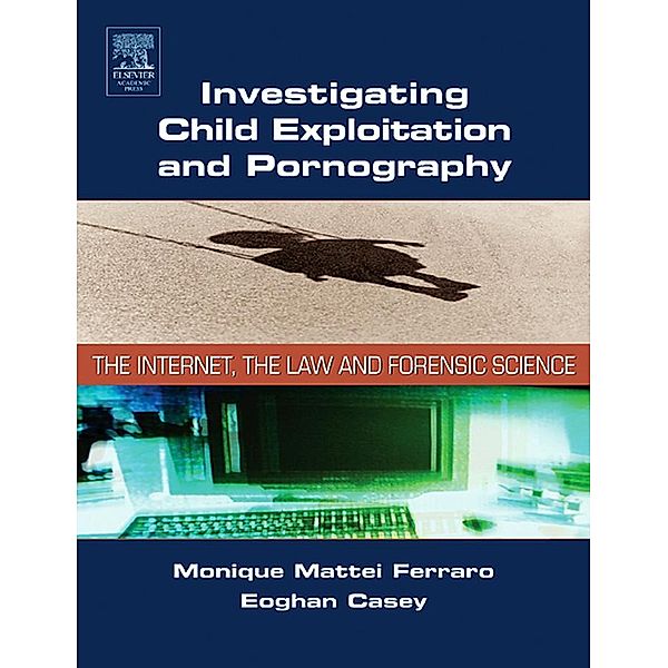 Investigating Child Exploitation and Pornography, Monique M. Ferraro, Eoghan Casey