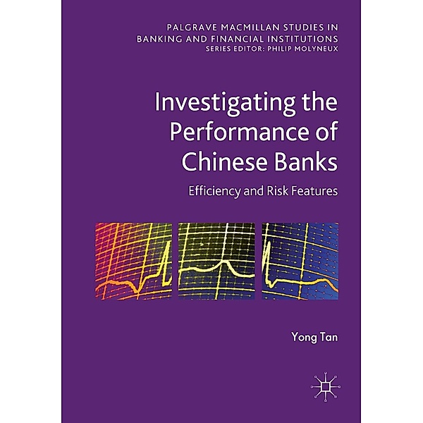 Investigating the Performance of Chinese Banks: Efficiency and Risk Features / Palgrave Macmillan Studies in Banking and Financial Institutions, Yong Tan