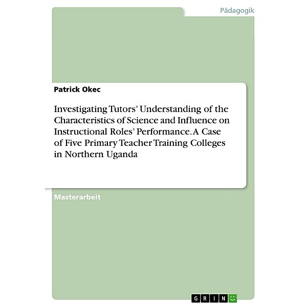 Investigating Tutors' Understanding of the Characteristics of Science and Influence on Instructional Roles' Performance. A Case of Five Primary Teacher Training Colleges in Northern Uganda, Patrick Okec