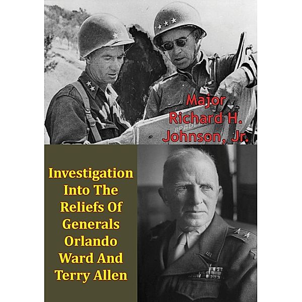 Investigation Into The Reliefs Of Generals Orlando Ward And Terry Allen, Major Richard H. Johnson Jr.