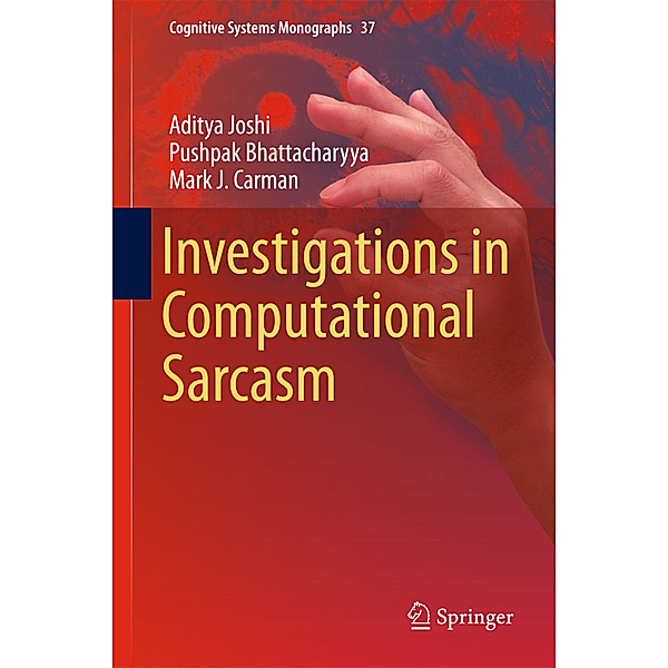 Investigations in Computational Sarcasm, Aditya Joshi, Pushpak Bhattacharyya, Mark J. Carman