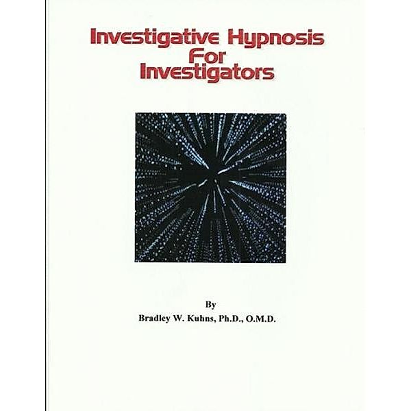 Investigative Hypnosis for Investigators, Ph. D. Bradley W. Kuhns