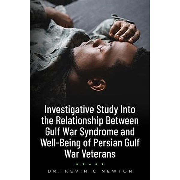 Investigative Study Into the Relationship Between Gulf War Syndrome and Well-Being of Persian Gulf War Veterans, Kevin C. Newton