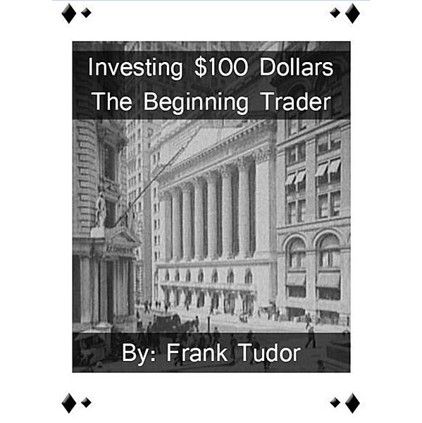 Investing $100 Dollars: The Beginning Trader, Frank Tudor