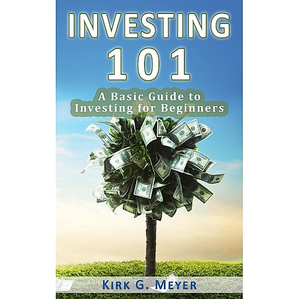 Investing 101: A Basic Guide to Investing for Beginners (Personal Finance, #1) / Personal Finance, Kirk G. Meyer