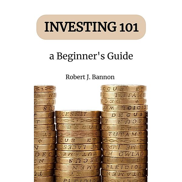 Investing 101 a  Beginner's Guide, Robert J. Bannon