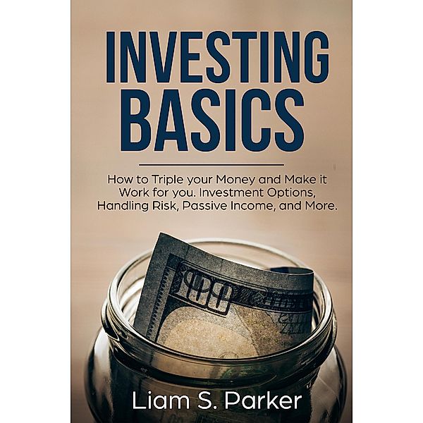 Investing Basics: How to Triple your Money and Make it Work for you. Investment Options, Handling Risk, Passive Income, and More. (Money Makeover Revolution), Liam S. Parker