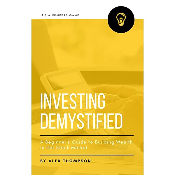 Investing Demystified: A Beginner's Guide to Building Wealth in the Stock Market, Alex Thompson