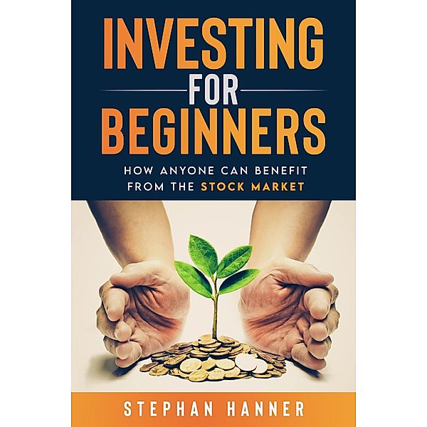 Investing for Beginners: How Anyone Can Benefit from The Stock Market, Stephan Hanner
