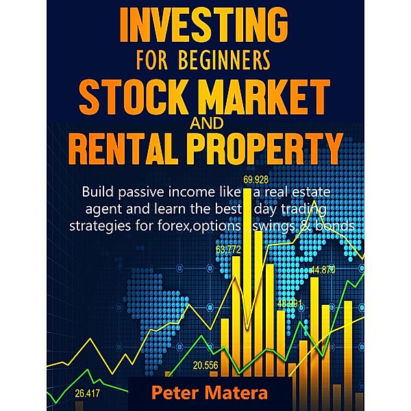 Investing for Beginners: Stock Market and Rental Property - Build Passive Income Like a Real Estate Agent and Learn the Best Day Trading Strategies for Forex, Options, Swings & Bonds, Peter Matera