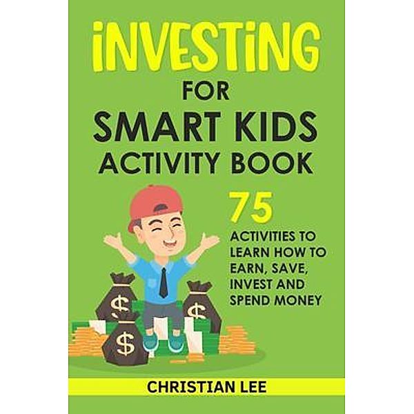 Investing for Smart Kids Activity Book: 75 Activities To Learn How To Earn, Save, Invest and Spend Money: 75 Activities To Learn How To Earn, Save, G, Lee