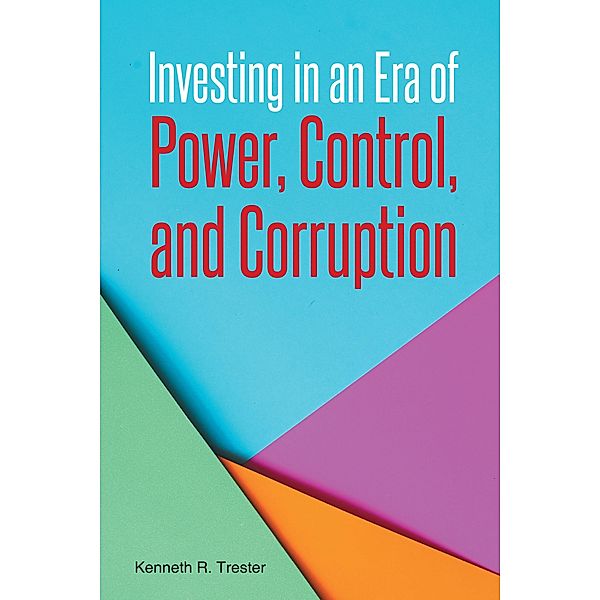 Investing in an Era of Power, Control, and Corruption, Kenneth R. Trester