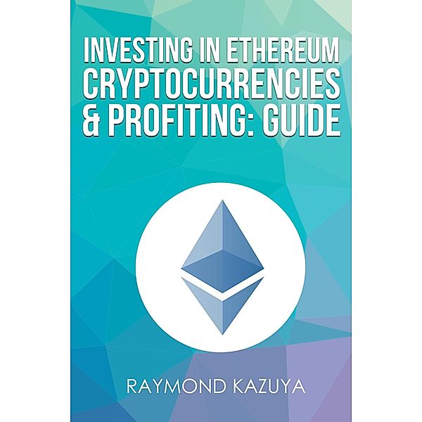 Investing In Ethereum Cryptocurrencies & Profiting Guide, Raymond Kazuya