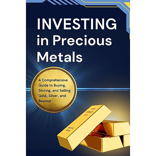 Investing in Precious Metals: A Comprehensive Guide to Buying, Storing, and Selling Gold, Silver, and Beyond, Business Success Shop