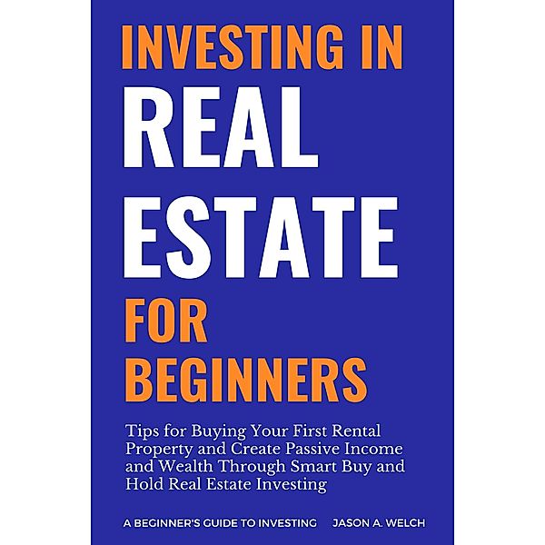 Investing in Real Estate for Beginners, Jason A. Welch