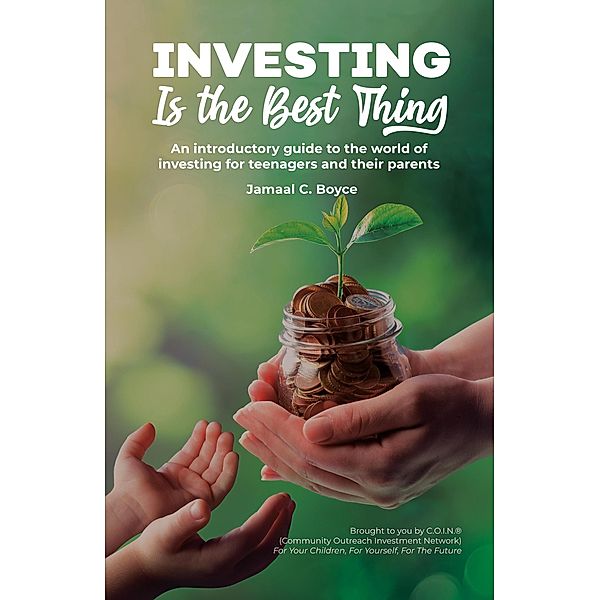 Investing Is The Best Thing: An Introductory Guide to the World of Investing for Teenagers and Their Parents, Jamaal C. Boyce