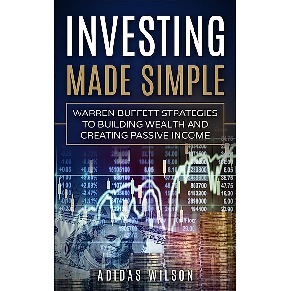 Investing Made Simple - Warren Buffet Strategies To Building Wealth And Creating Passive Income, Adidas Wilson