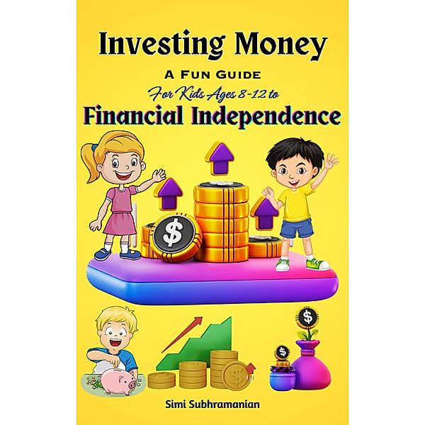 Investing Money: A Fun Guide for Kids Ages 8-12 to Financial Independence (Self Help) / Self Help, Simi Subhramanian