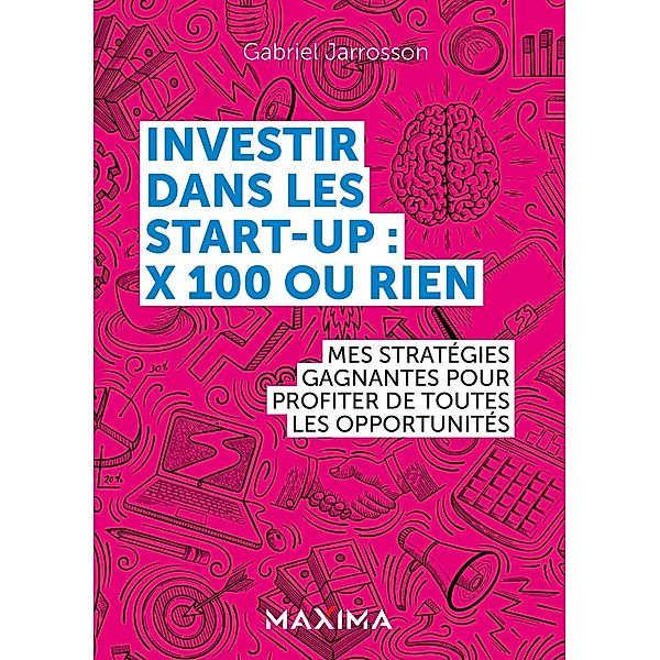 Investir dans les start-up : x100 ou rien / HORS COLLECTION, Gabriel Jarrosson