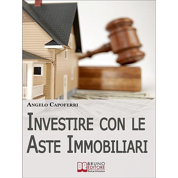 Investire con le Aste Immobiliari. La Guida dal Pignoramento alla Partecipazione all'Asta fino al Possesso e alla Rivendita dell'Immobile. (Ebook Italiano - Anteprima Gratis), Angelo Capoferri