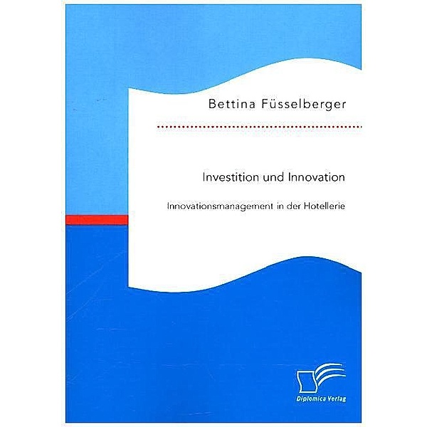 Investition und Innovation: Innovationsmanagement in der Hotellerie, Bettina Fusselberger