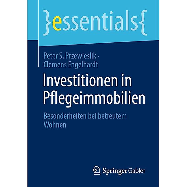 Investitionen in Pflegeimmobilien / essentials, Peter S. Przewieslik, Clemens Engelhardt