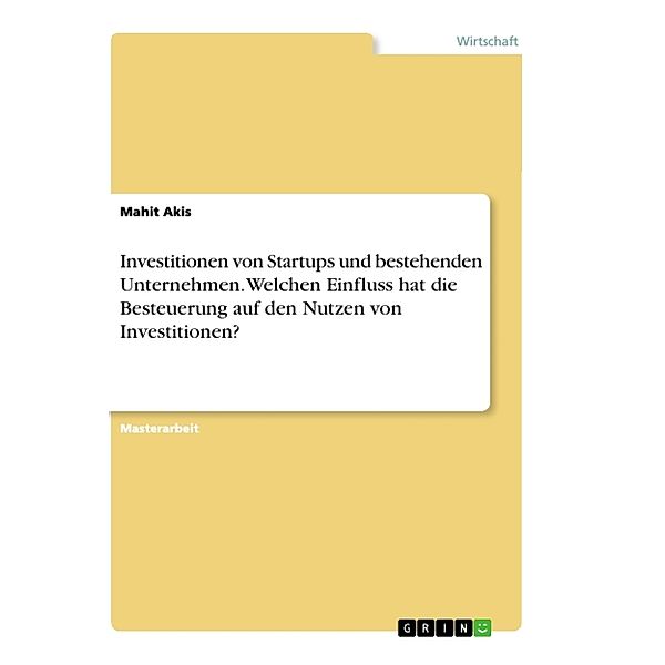 Investitionen von Startups und bestehenden Unternehmen. Welchen Einfluss hat die Besteuerung auf den Nutzen von Investitionen?, Mahit Akis