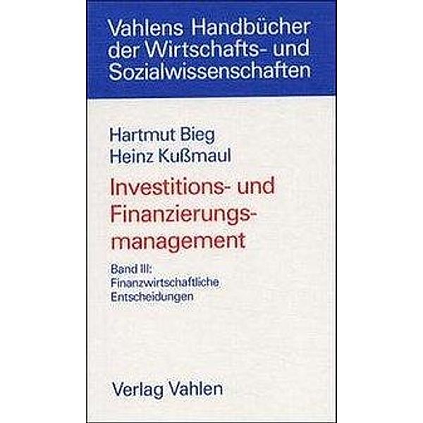 Investitions- und Finanzierungsmanagement  Bd. III: Finanzwirtschaftliche Entscheidungen, Hartmut Bieg, Heinz Kußmaul