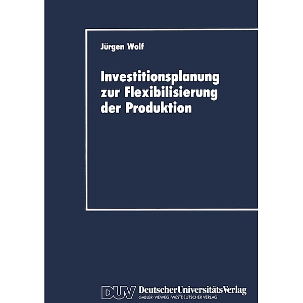 Investitionsplanung zur Flexibilisierung der Produktion / DUV Wirtschaftswissenschaft, Jürgen Wolf