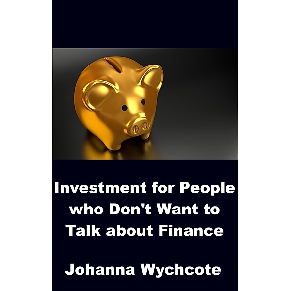 Investment for People who Don't Want to Talk about Finance, Johanna Wychcote
