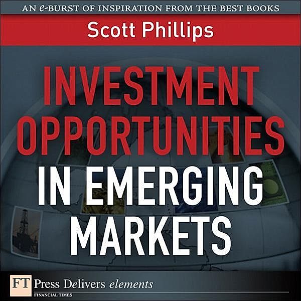 Investment Opportunities in Emerging Markets / FT Press Delivers Elements, Scott Phillips
