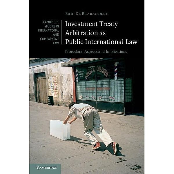 Investment Treaty Arbitration as Public International Law / Cambridge Studies in International and Comparative Law, Eric de Brabandere