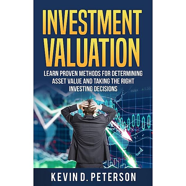 Investment Valuation: Learn Proven Methods For Determining Asset Value And Taking The Right Investing Decisions, Kevin D. Peterson