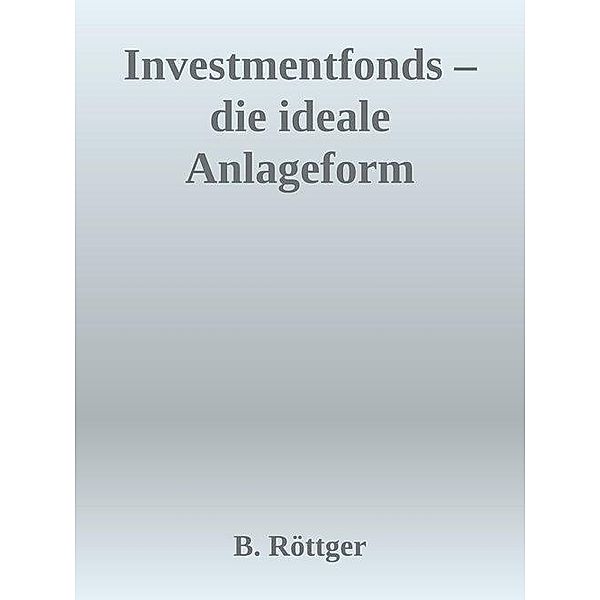 Investmentfonds - Die ideale Anlageform, Bernd Röttger