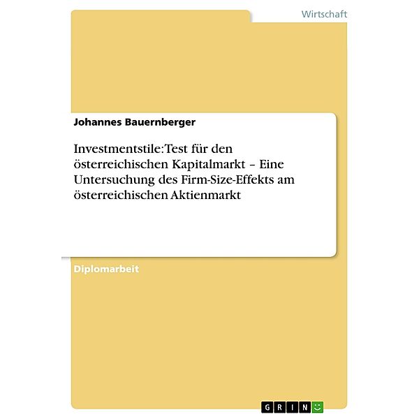Investmentstile: Test für den österreichischen Kapitalmarkt - Eine Untersuchung des Firm-Size-Effekts am österreichischen Aktienmarkt, Johannes Bauernberger