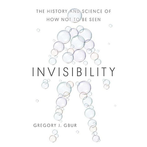 Invisibility - The History and Science of How Not to Be Seen, Gregory J. Gbur