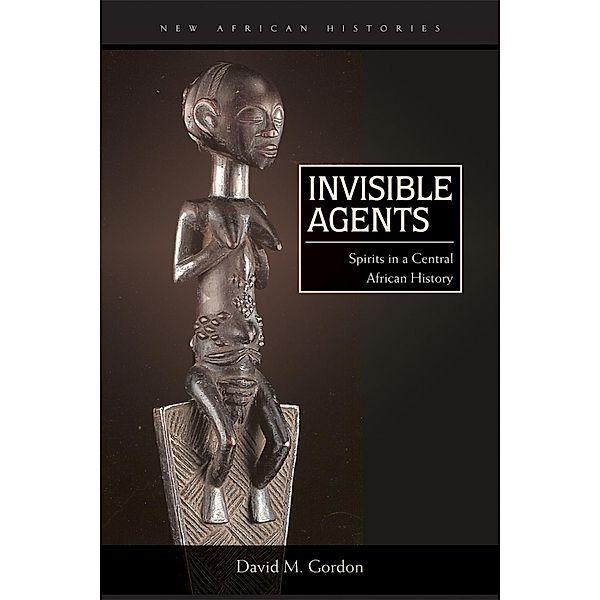 Invisible Agents / New African Histories, David M. Gordon