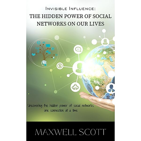 Invisible Influence: The Hidden Power of Social Networks on Our Lives, Maxwell Scott