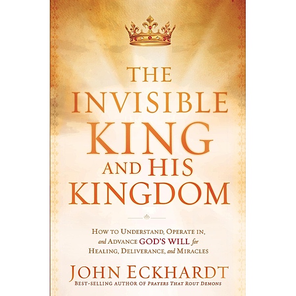 Invisible King and His Kingdom, John Eckhardt