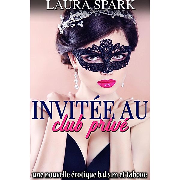 Invitée au Club Privé: Une nouvelle érotique bdsm et taboue, Laura Spark