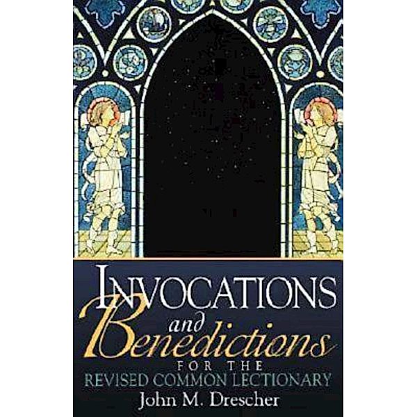 Invocations and Benedictions for the Revised Common Lectionary, John Drescher