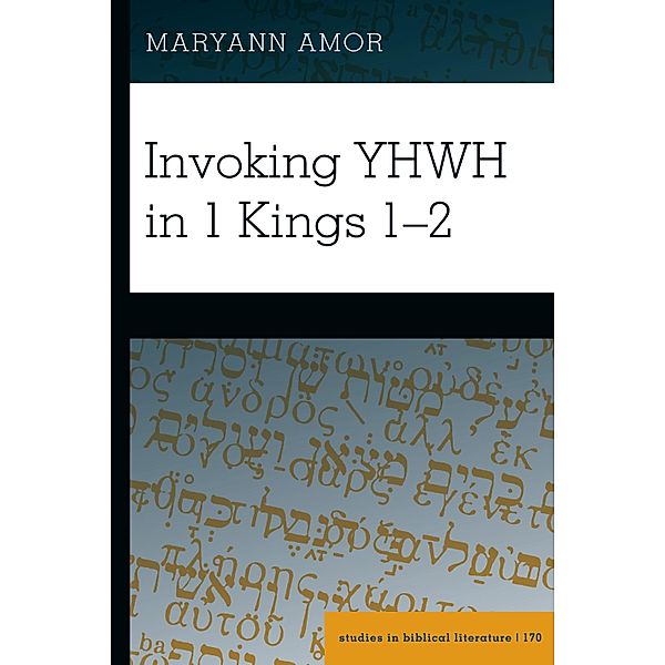 Invoking YHWH in 1 Kings 1-2 / Studies in Biblical Literature Bd.170, Maryann Amor