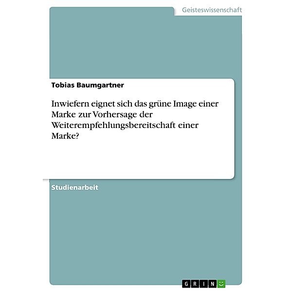 Inwiefern eignet sich das grüne Image einer Marke zur Vorhersage der Weiterempfehlungsbereitschaft einer Marke?, Tobias Baumgartner