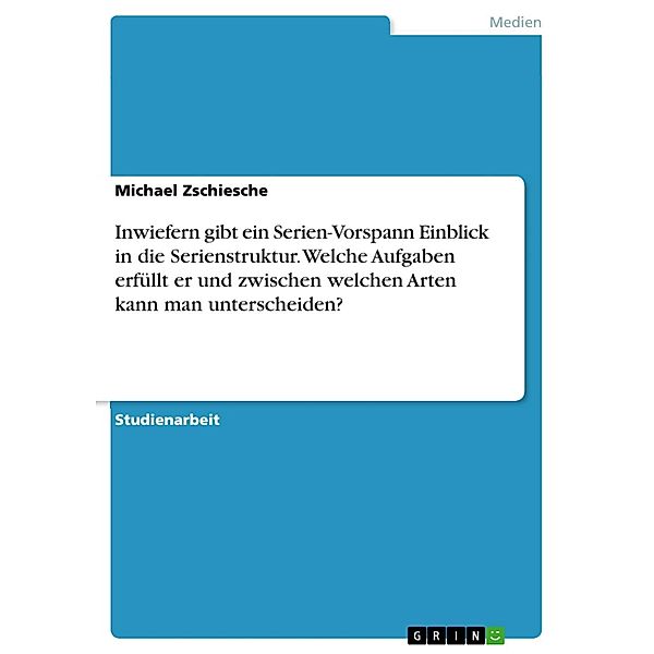 Inwiefern gibt ein Serien-Vorspann Einblick in die Serienstruktur. Welche Aufgaben erfüllt er und zwischen welchen Arten kann man unterscheiden?, Michael Zschiesche