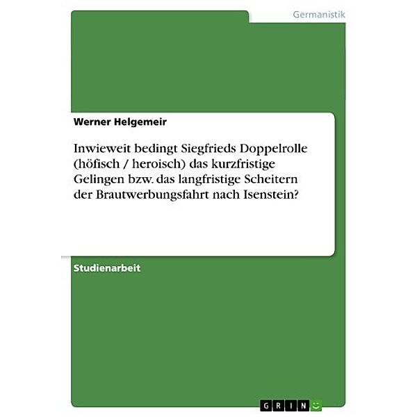 Inwieweit bedingt Siegfrieds Doppelrolle (höfisch / heroisch) das kurzfristige Gelingen bzw. das langfristige Scheitern der Brautwerbungsfahrt nach Isenstein?, Werner Helgemeir