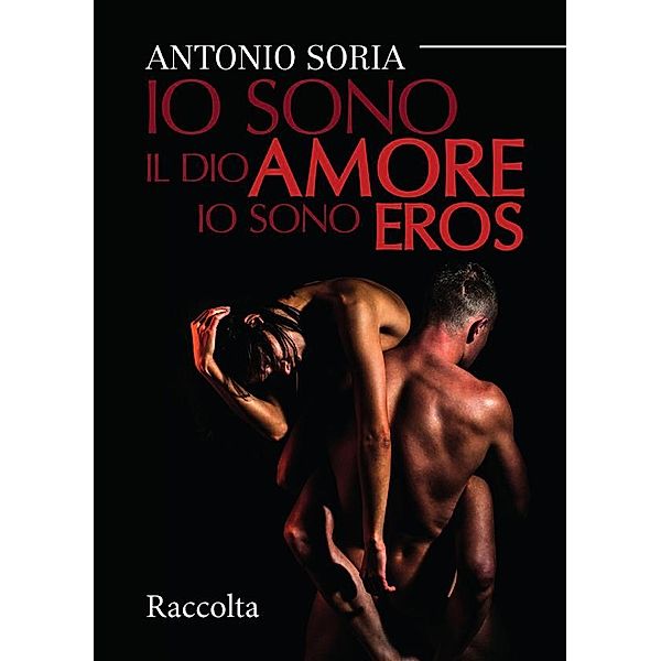 Io sono il dio amore. Io sono eros - Raccolta, Antonio Soria