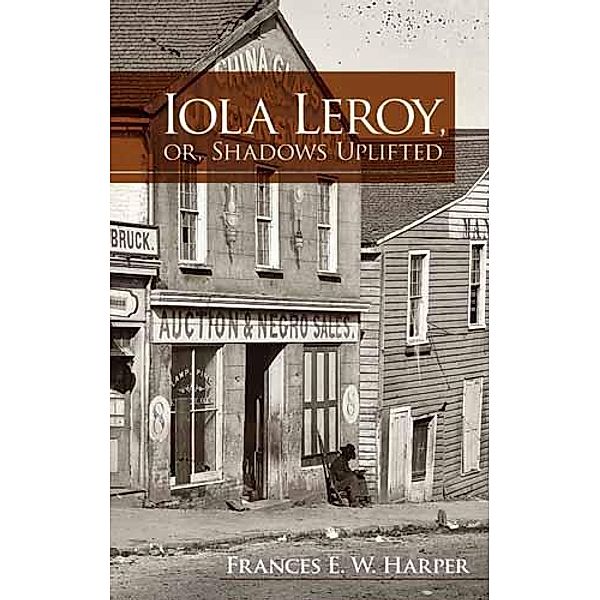 Iola Leroy, or, Shadows Uplifted, Frances E. W. Harper