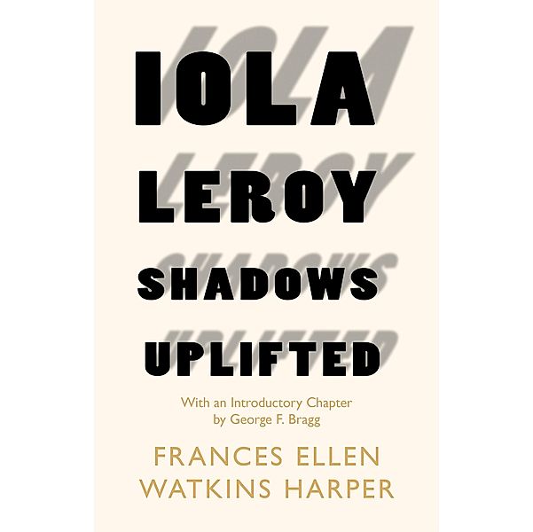 Iola Leroy - Shadows Uplifted, Frances Ellen Watkins Harper, George F. Bragg