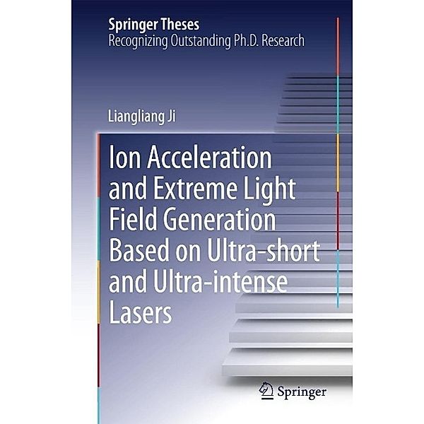Ion acceleration and extreme light field generation based on ultra-short and ultra-intense lasers / Springer Theses, Liangliang Ji
