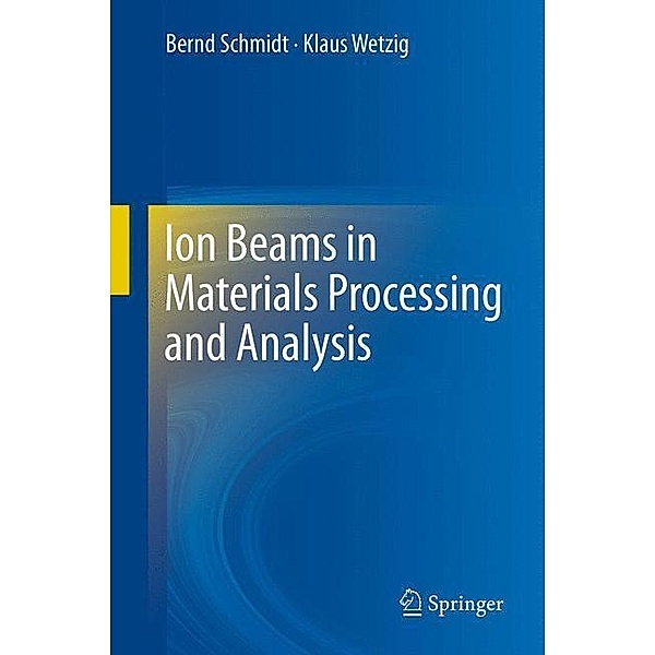 Ion Beams in Materials Processing and Analysis, Bernd Schmidt, Klaus Wetzig